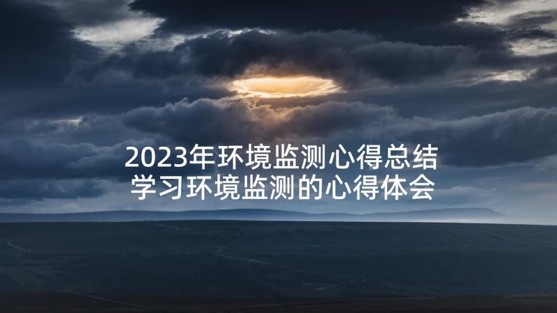 2023年环境监测心得总结 学习环境监测的心得体会(精选5篇)