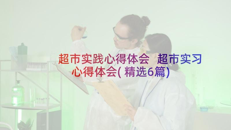 超市实践心得体会 超市实习心得体会(精选6篇)