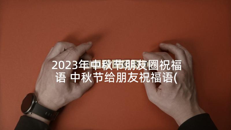 2023年中秋节朋友圈祝福语 中秋节给朋友祝福语(优秀6篇)