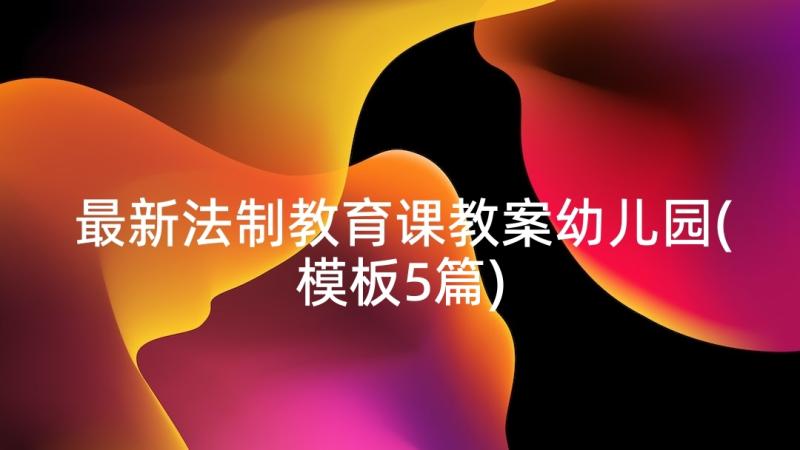 最新法制教育课教案幼儿园(模板5篇)