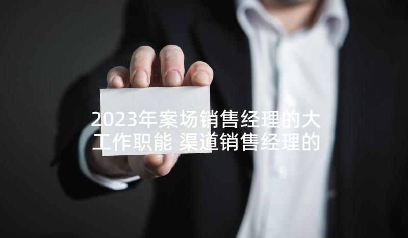 2023年案场销售经理的大工作职能 渠道销售经理的主要工作职责描述(优质5篇)