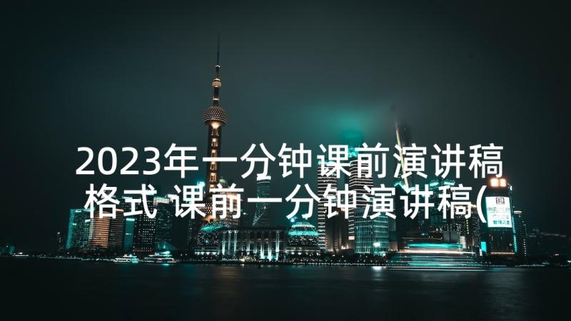 2023年一分钟课前演讲稿格式 课前一分钟演讲稿(汇总10篇)