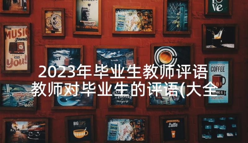 2023年毕业生教师评语 教师对毕业生的评语(大全10篇)