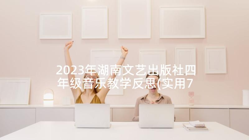 2023年湖南文艺出版社四年级音乐教学反思(实用7篇)