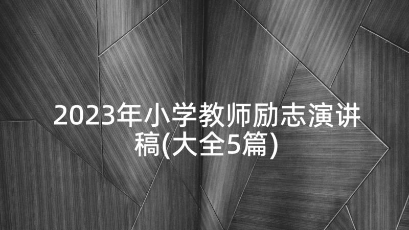 2023年小学教师励志演讲稿(大全5篇)