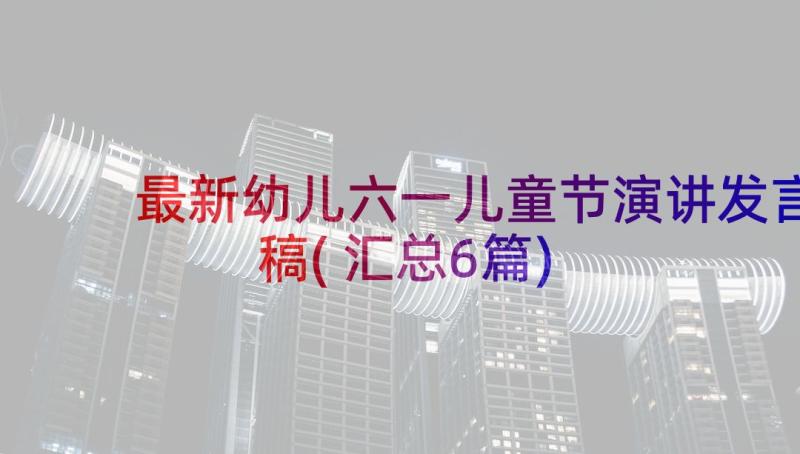 最新幼儿六一儿童节演讲发言稿(汇总6篇)