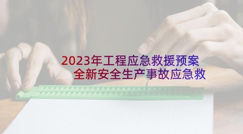 2023年工程应急救援预案 全新安全生产事故应急救援预案集锦(优秀5篇)