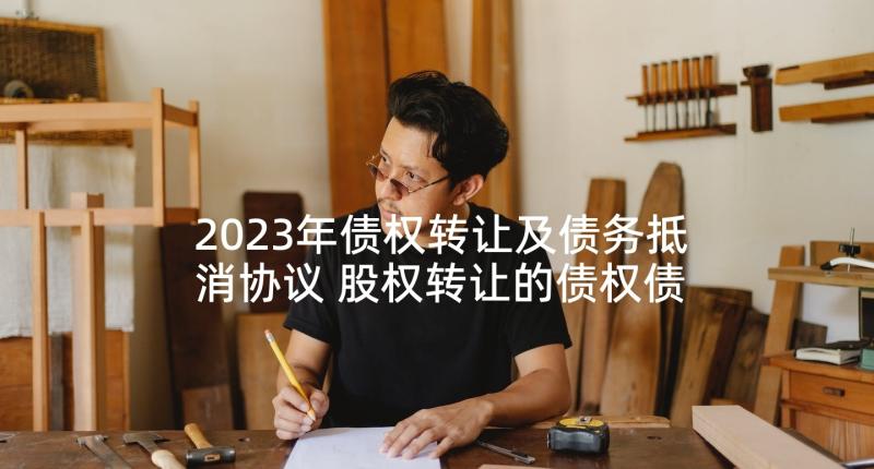 2023年债权转让及债务抵消协议 股权转让的债权债务协议(汇总5篇)