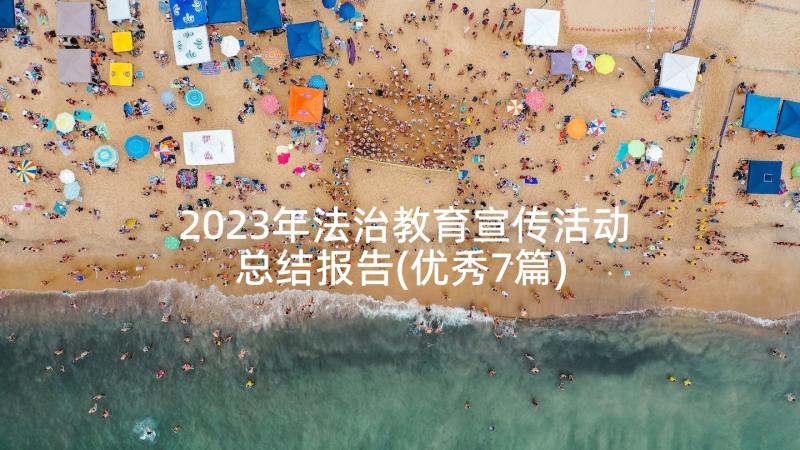 2023年法治教育宣传活动总结报告(优秀7篇)