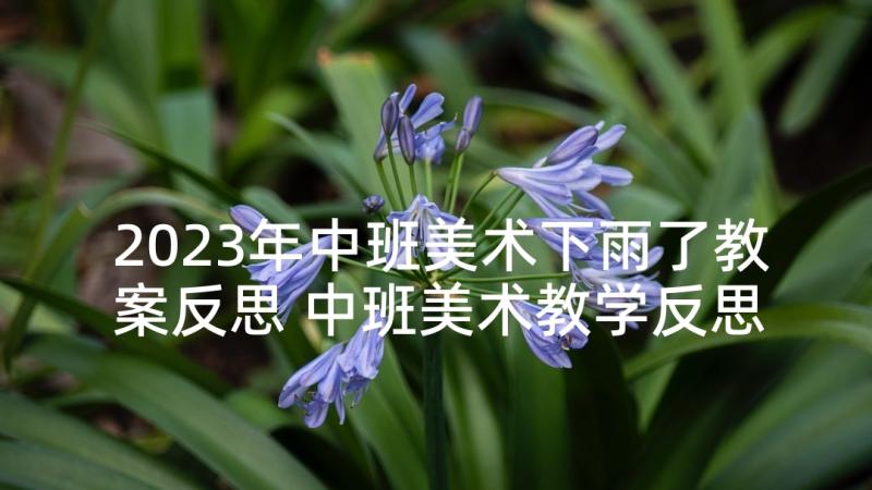 2023年中班美术下雨了教案反思 中班美术教学反思(优秀8篇)