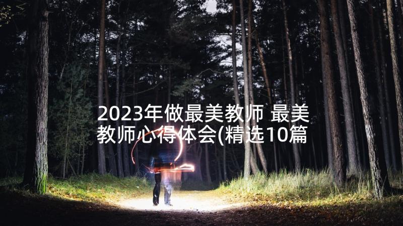 2023年做最美教师 最美教师心得体会(精选10篇)