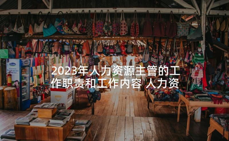 2023年人力资源主管的工作职责和工作内容 人力资源主管的工作内容和职责(优质5篇)