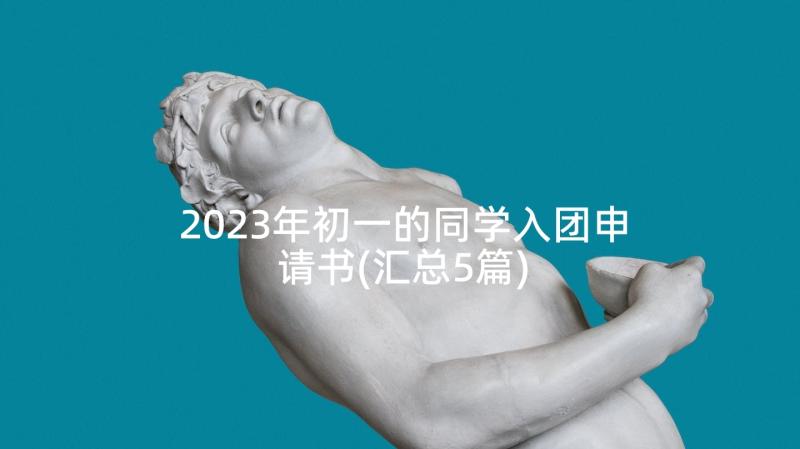 2023年初一的同学入团申请书(汇总5篇)