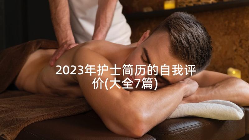 2023年护士简历的自我评价(大全7篇)