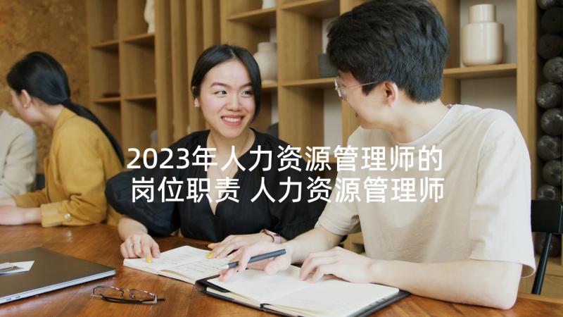 2023年人力资源管理师的岗位职责 人力资源管理师的主要工作职责(优质5篇)