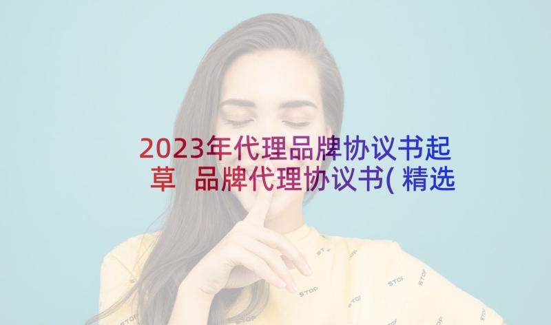 2023年代理品牌协议书起草 品牌代理协议书(精选5篇)