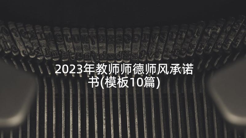 2023年教师师德师风承诺书(模板10篇)