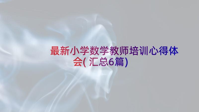 最新小学数学教师培训心得体会(汇总6篇)