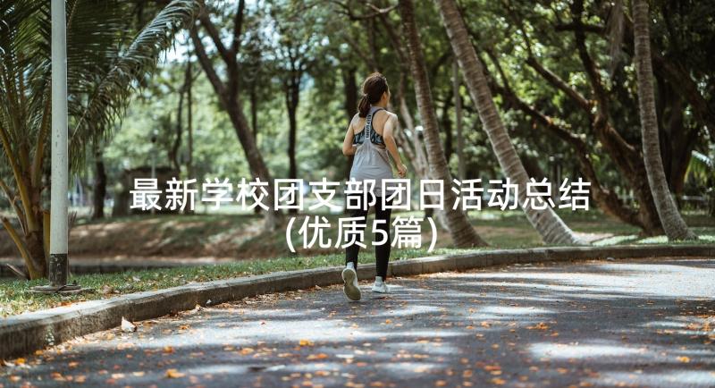 最新学校团支部团日活动总结(优质5篇)