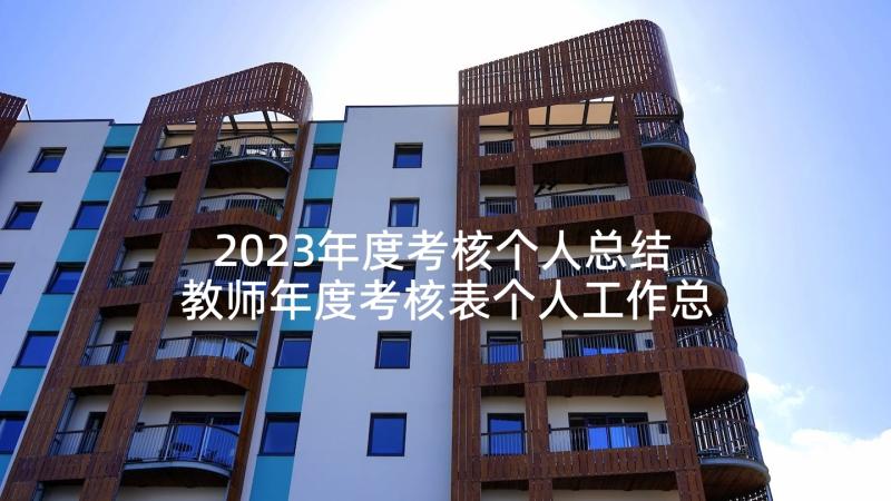 2023年度考核个人总结 教师年度考核表个人工作总结免费(模板5篇)