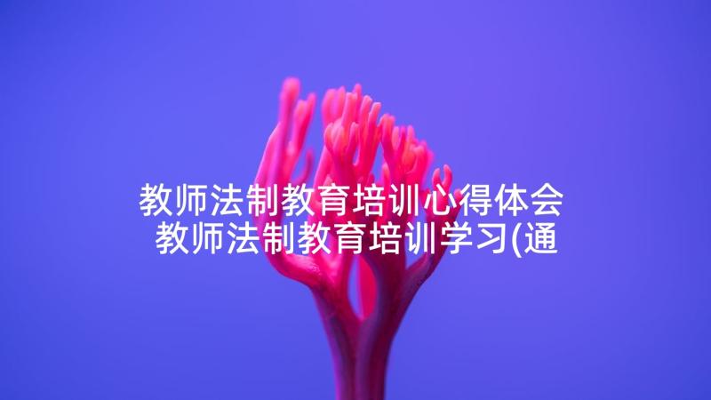 教师法制教育培训心得体会 教师法制教育培训学习(通用8篇)