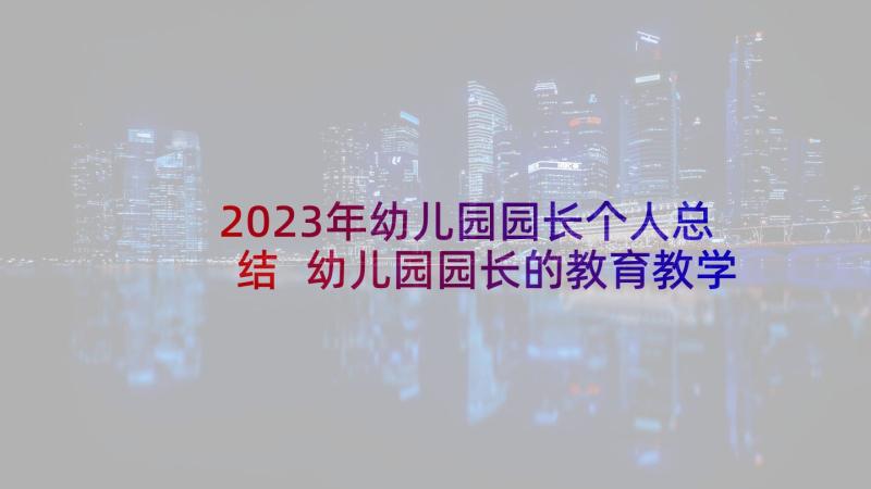 2023年幼儿园园长个人总结 幼儿园园长的教育教学个人工作总结(优秀5篇)