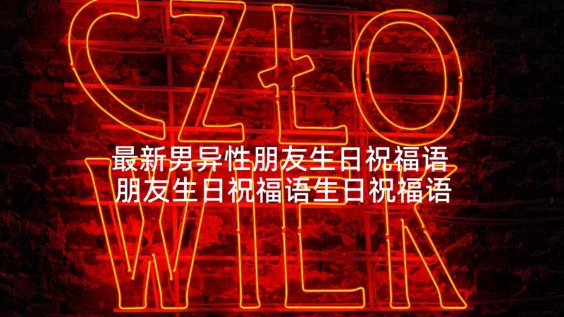 最新男异性朋友生日祝福语 朋友生日祝福语生日祝福语(模板9篇)