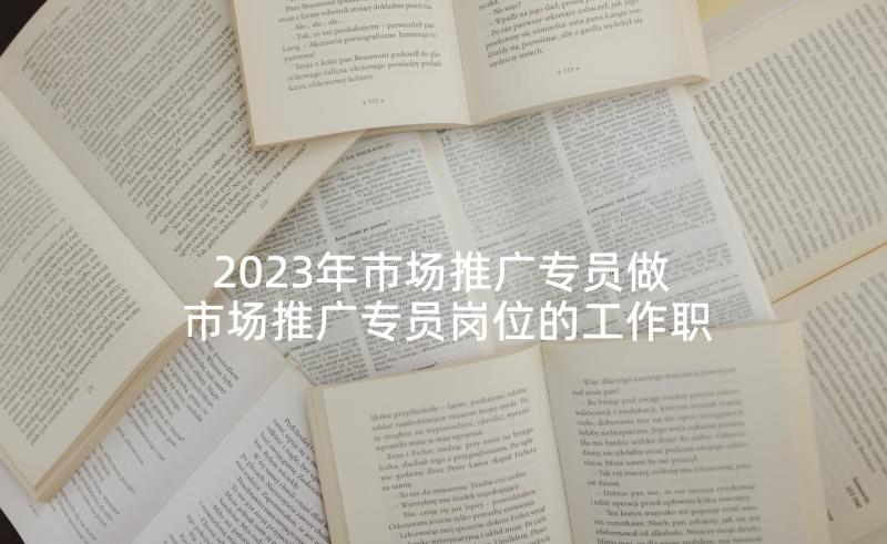 2023年市场推广专员做 市场推广专员岗位的工作职责(大全5篇)