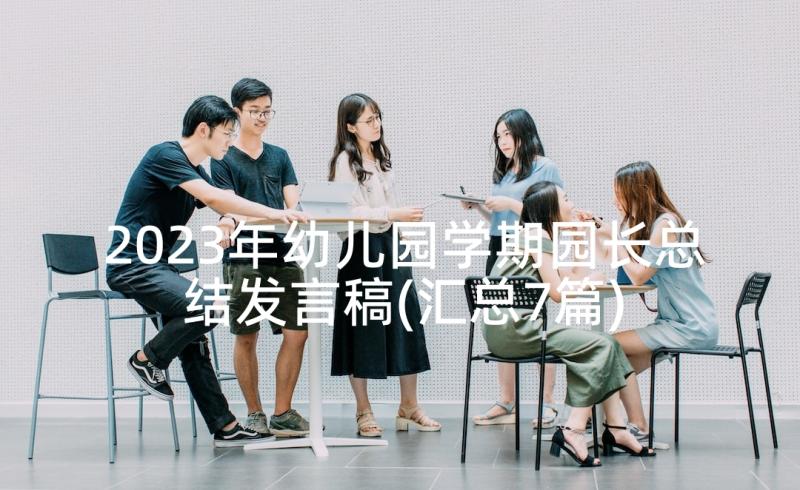 2023年幼儿园学期园长总结发言稿(汇总7篇)