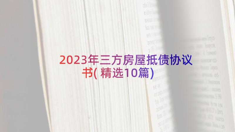 2023年三方房屋抵债协议书(精选10篇)