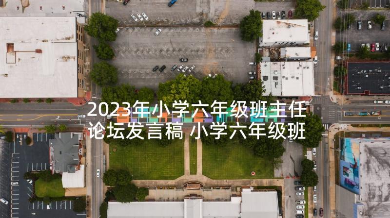 2023年小学六年级班主任论坛发言稿 小学六年级班主任发言稿(通用7篇)