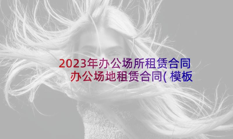 2023年办公场所租赁合同 办公场地租赁合同(模板5篇)