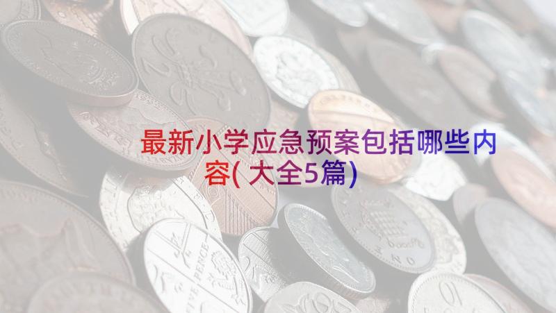 最新小学应急预案包括哪些内容(大全5篇)