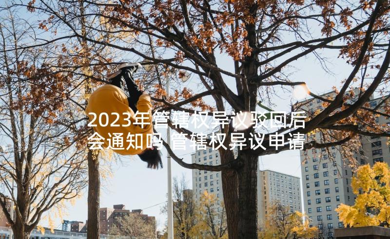 2023年管辖权异议驳回后会通知吗 管辖权异议申请书(优秀5篇)