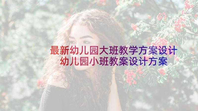 最新幼儿园大班教学方案设计 幼儿园小班教案设计方案(实用10篇)