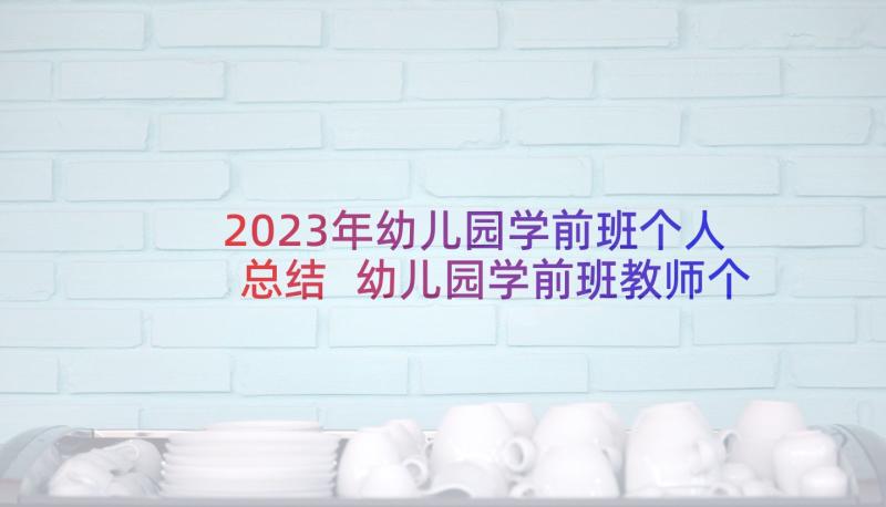 2023年幼儿园学前班个人总结 幼儿园学前班教师个人总结(大全5篇)