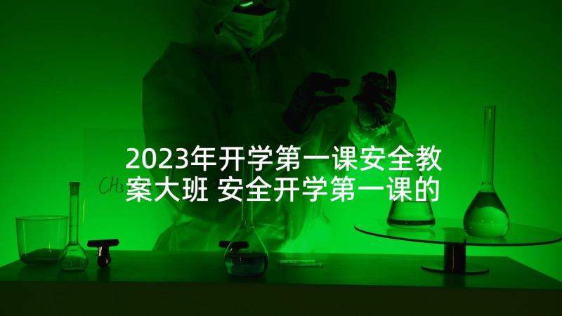 2023年开学第一课安全教案大班 安全开学第一课的心得体会(实用7篇)