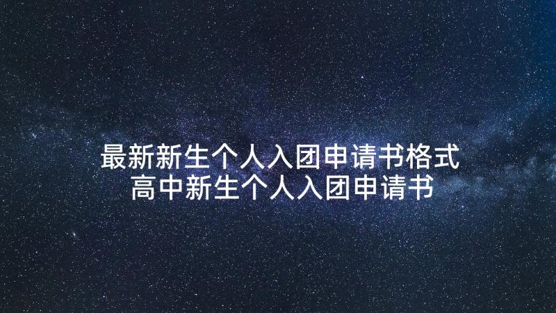 最新新生个人入团申请书格式 高中新生个人入团申请书(通用5篇)