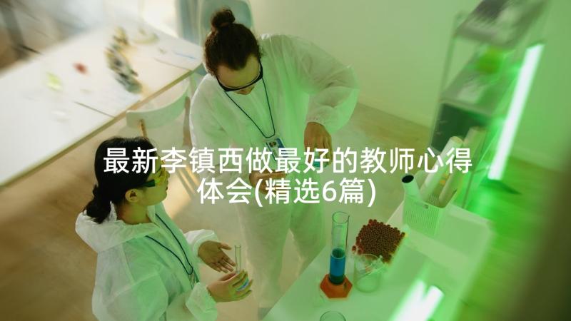 最新李镇西做最好的教师心得体会(精选6篇)