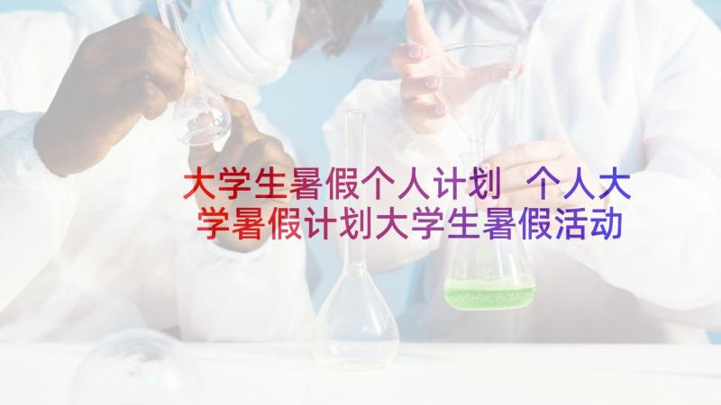 大学生暑假个人计划 个人大学暑假计划大学生暑假活动策划方案(实用5篇)