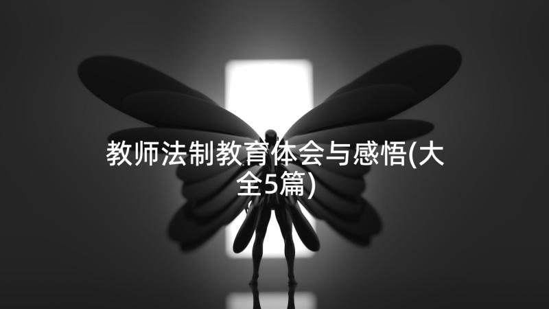 教师法制教育体会与感悟(大全5篇)