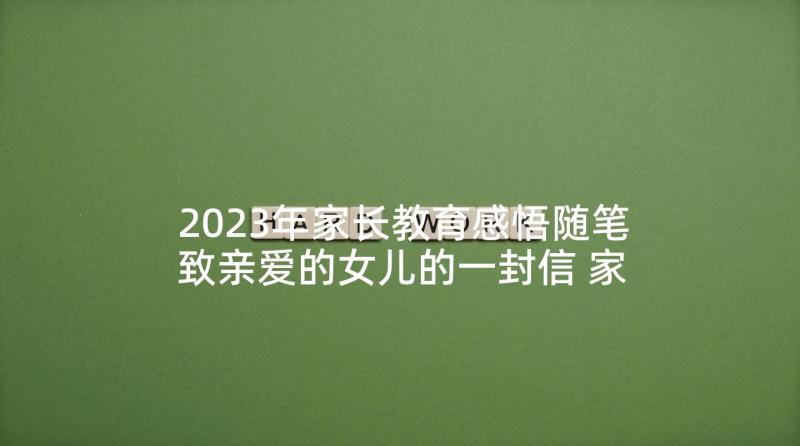 2023年家长教育感悟随笔致亲爱的女儿的一封信 家长教育感悟随笔致亲爱的女儿(优秀5篇)