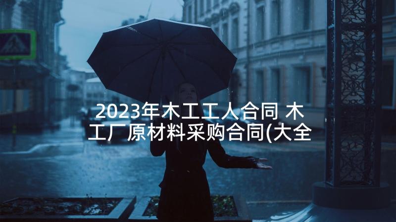 2023年木工工人合同 木工厂原材料采购合同(大全5篇)