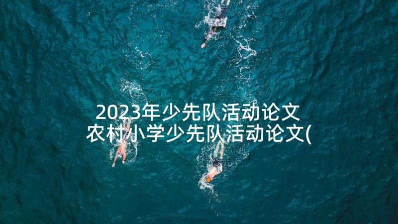 2023年少先队活动论文 农村小学少先队活动论文(大全5篇)