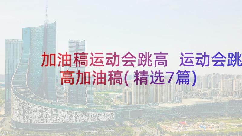 加油稿运动会跳高 运动会跳高加油稿(精选7篇)