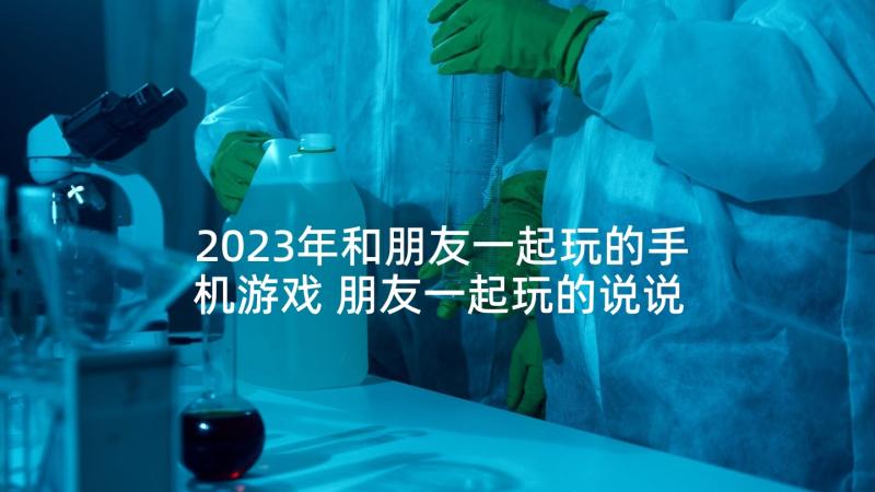 2023年和朋友一起玩的手机游戏 朋友一起玩的说说(模板5篇)