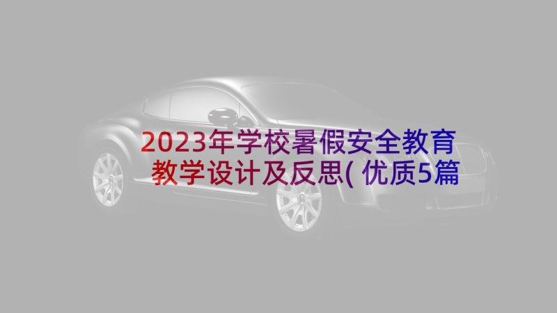 2023年学校暑假安全教育教学设计及反思(优质5篇)