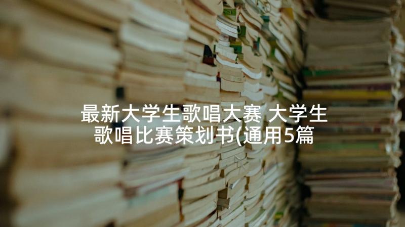 最新大学生歌唱大赛 大学生歌唱比赛策划书(通用5篇)