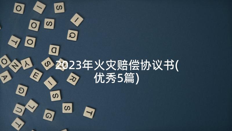 2023年火灾赔偿协议书(优秀5篇)