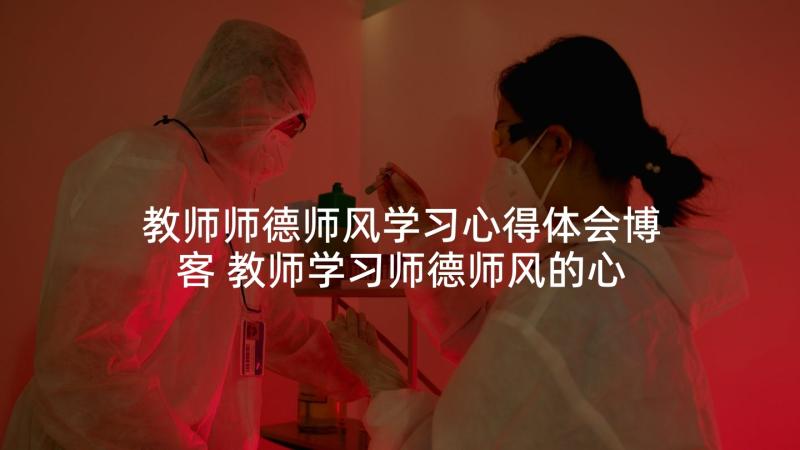 教师师德师风学习心得体会博客 教师学习师德师风的心得(大全7篇)